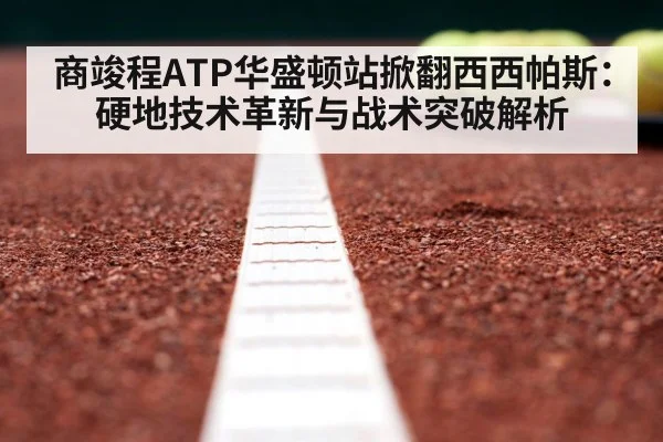 商竣程ATP华盛顿站掀翻西西帕斯:硬地技术革新与战术突破解析