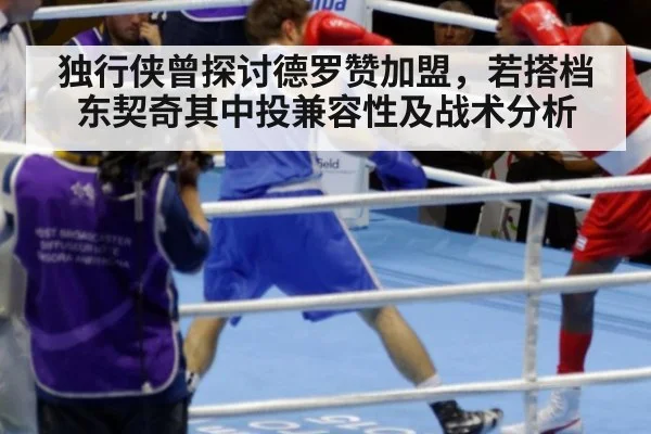 独行侠曾探讨德罗赞加盟，若搭档东契奇其中投兼容性及战术分析