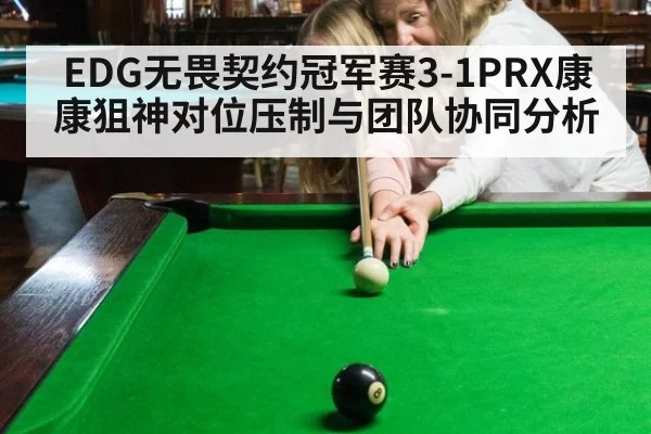 EDG无畏契约冠军赛3-1PRX康康狙神对位压制与团队协同分析