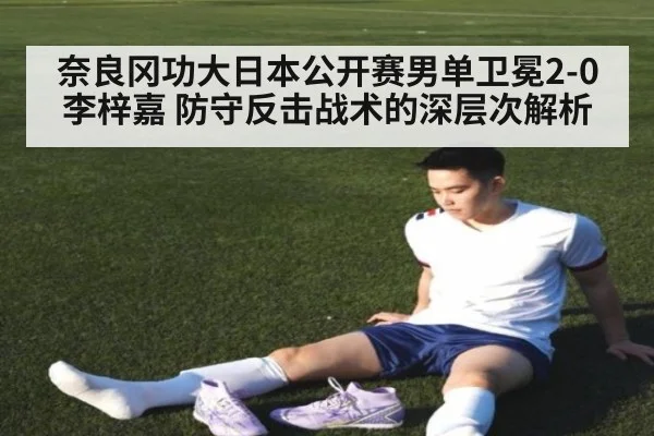 奈良冈功大日本公开赛男单卫冕2-0李梓嘉 防守反击战术的深层次解析
