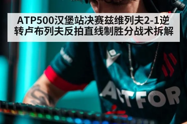 ATP500汉堡站决赛兹维列夫2-1逆转卢布列夫反拍直线制胜分战术拆解