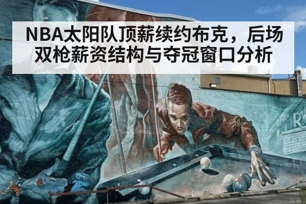 NBA太阳队顶薪续约布克，后场双枪薪资结构与夺冠窗口分析