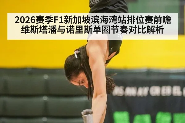 2026赛季F1新加坡滨海湾站排位赛前瞻 维斯塔潘与诺里斯单圈节奏对比解析