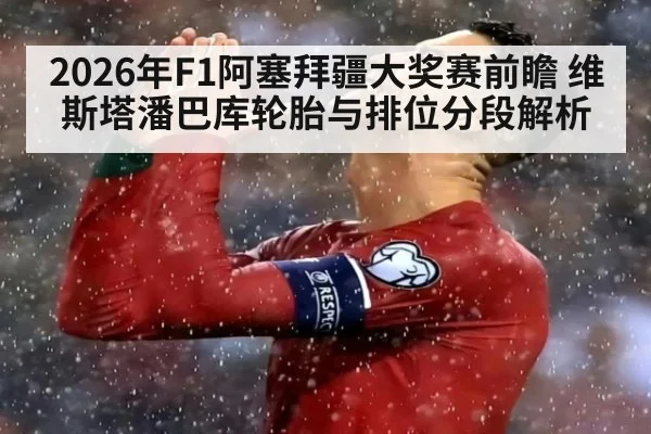 2026年F1阿塞拜疆大奖赛前瞻 维斯塔潘巴库轮胎与排位分段解析