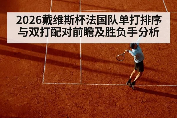 2026戴维斯杯法国队单打排序与双打配对前瞻及胜负手分析