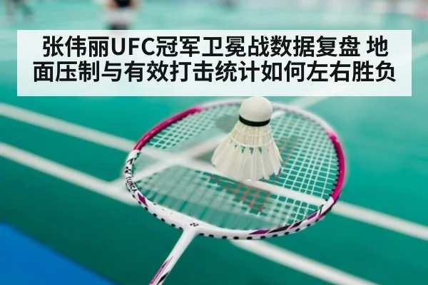 张伟丽UFC冠军卫冕战数据复盘 地面压制与有效打击统计如何左右胜负