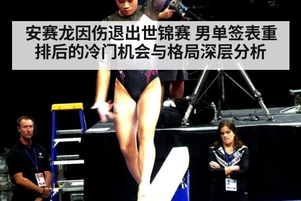 安赛龙因伤退出世锦赛 男单签表重排后的冷门机会与格局深层分析