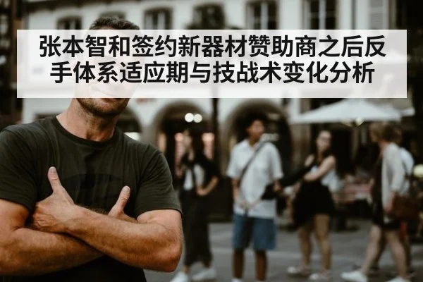 张本智和签约新器材赞助商之后反手体系适应期与技战术变化分析