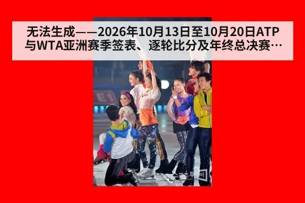 无法生成——2026年10月13日至10月20日ATP与WTA亚洲赛季签表、逐轮比分及年终总决赛积分变动无可核验公开来源（请求105-网球，并发槽位2）