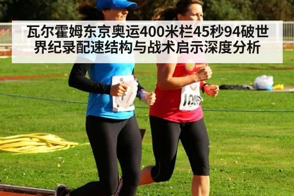瓦尔霍姆东京奥运400米栏45秒94破世界纪录配速结构与战术启示深度分析